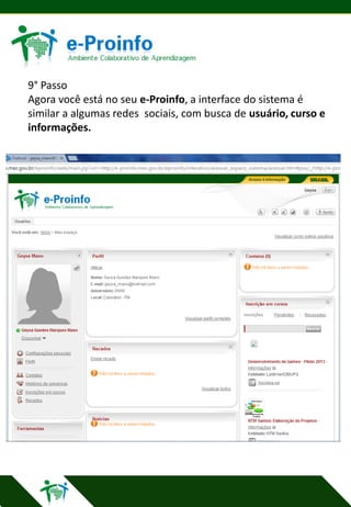 9° Passo
Agora você está no seu e-Proinfo, a interface do sistema é
similar a algumas redes sociais, com busca de usuário, curso e
informações.

 