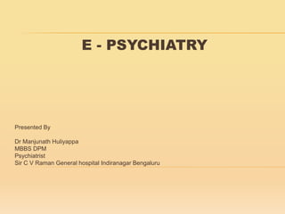 E - PSYCHIATRY
Presented By
Dr Manjunath Huliyappa
MBBS DPM
Psychiatrist
Sir C V Raman General hospital Indiranagar Bengaluru
 