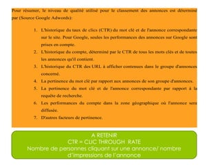 A RETENIR CTR = CLIC THROUGH  RATE Nombre de personnes cliquant sur une annonce/ nombre d’impressions de l’annonce 
