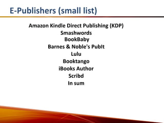 Amazon Kindle Direct Publishing (KDP)
           Smashwords
             BookBaby
      Barnes & Noble's PubIt
               Lulu
            Booktango
          iBooks Author
              Scribd
              In sum
 