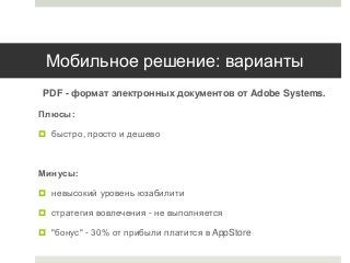 Мобильное решение: варианты
PDF - формат электронных документов от Adobe Systems.
Плюсы:
 быстро, просто и дешево

Минусы...