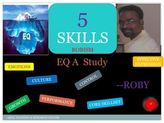 EQ A Study
--ROBY
ARISE TRAINING & RESEARCH CENTER
EMOTIONS
EFFECTIVE
EXPRESSION
5
SKILLS
ROBISM
 