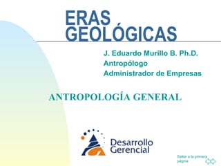 ERAS GEOLÓGICAS J. Eduardo Murillo B. Ph.D. Antropólogo Administrador de Empresas ANTROPOLOGÍA GENERAL 