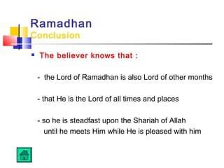 Ramadhan
Conclusion
 The believer knows that :
- the Lord of Ramadhan is also Lord of other months
- that He is the Lord of all times and places
- so he is steadfast upon the Shariah of Allah
until he meets Him while He is pleased with him
 