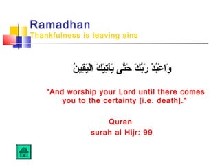 Ramadhan
Thankfulness is leaving sins
‫ن‬ُ ‫قني‬ِ‫ني‬‫ني‬َ‫لِق‬ْ‫ي‬‫كا ا‬َ‫ِق‬ ‫ني‬َ‫تِق‬ِ‫ني‬‫أ‬ْ‫ي‬‫ي‬َ‫ِق‬ ‫تي ىا‬َّ‫ى‬‫ح‬َ‫ِق‬  ‫كا‬َ‫ِق‬ ‫ب‬َّ‫ى‬‫ر‬َ‫ِق‬  ‫دا‬ْ‫ي‬ ‫ب‬ُ‫ع‬ْ‫ي‬ ‫وا‬َ‫ِق‬
“And worship your Lord until there comes
you to the certainty [i.e. death].”
Quran
surah al Hijr: 99
 
