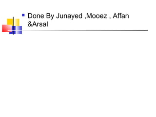  Done By Junayed ,Mooez , Affan
Arsal
 