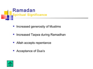 Ramadan
Spiritual Significance
 Increased generosity of Muslims
 Increased Taqwa during Ramadhan
 Allah accepts repentance
 Acceptance of Dua’s
 