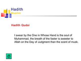 Hadith
Muslim
Hadith Qudsi
I swear by the One in Whose Hand is the soul of
Muhammad, the breath of the faster is sweeter to
Allah on the Day of Judgment than the scent of musk.
 