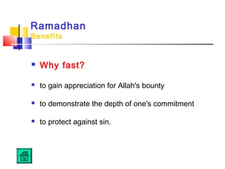 Ramadhan
Benefits
 Why fast?
 to gain appreciation for Allah's bounty
 to demonstrate the depth of one's commitment
 to protect against sin.
 