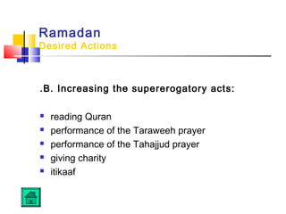 Ramadan
Desired Actions
.B. Increasing the supererogatory acts:
 reading Quran
 performance of the Taraweeh prayer
 performance of the Tahajjud prayer
 giving charity
 itikaaf
 