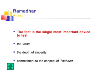 Ramadhan
A test
 The fast is the single most important device
to test
 the Iman
 the depth of sincerity
 commitment to the concept of Tauheed
 