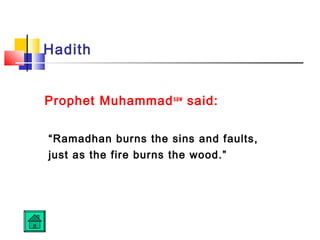 Hadith
Prophet Muhammadsaw
said:
“Ramadhan burns the sins and faults,
just as the fire burns the wood.”
 