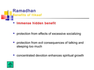 Ramadhan
Benefits of Itikaaf
 Immense hidden benefit
 protection from effects of excessive socializing
 protection from evil consequences of talking and
sleeping too much
 concentrated devotion enhances spiritual growth
 