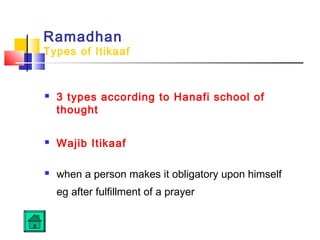 Ramadhan
Types of Itikaaf
 3 types according to Hanafi school of
thought
 Wajib Itikaaf
 when a person makes it obligatory upon himself
eg after fulfillment of a prayer
 