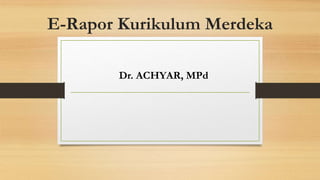 E-Rapor Kurikulum Merdeka
Dr. ACHYAR, MPd
 