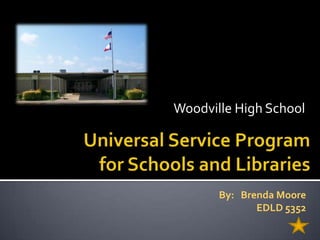 Woodville High School Universal Service Program for Schools and Libraries By:   Brenda Moore EDLD 5352 