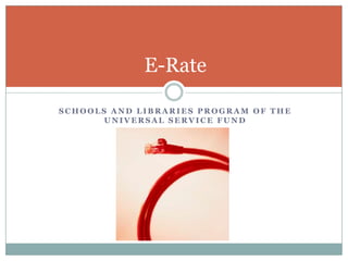 Schools and Libraries Program of the Universal Service Fund E-Rate 