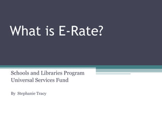 What is E-Rate? Schools and Libraries Program Universal Services Fund By  Stephanie Tracy 
