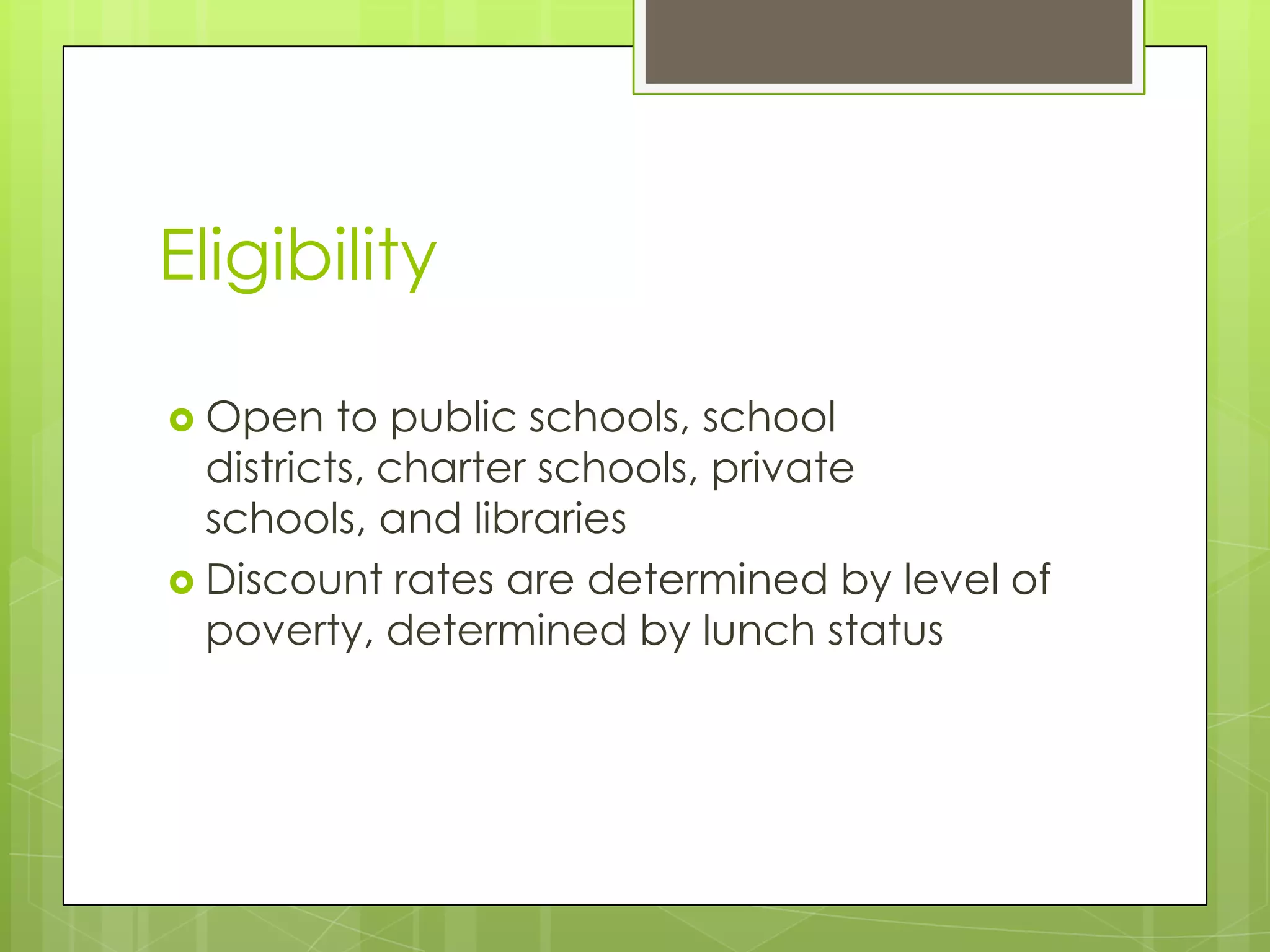 EligibilityOpen to public schools, school districts, charter schools, private schools, and librariesDiscount rates are determined by level of poverty, determined by lunch status