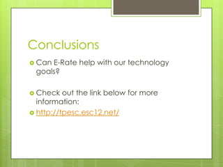 Conclusions	Can E-Rate help with our technology goals?Check out the link below for more information:http://tpesc.esc12.net/