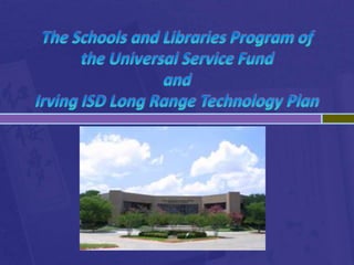 The Schools and Libraries Program of the Universal Service Fundand Irving ISD Long Range Technology Plan 