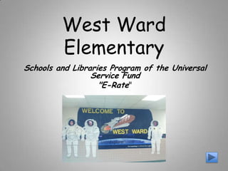 West Ward
         Elementary
Schools and Libraries Program of the Universal
                 Service Fund
                   "E-Rate"
 