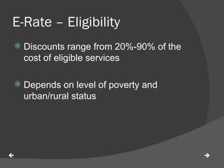 E-Rate – Eligibility  Discounts range from 20%-90% of the cost of eligible services Depends on level of poverty and urban/rural status   