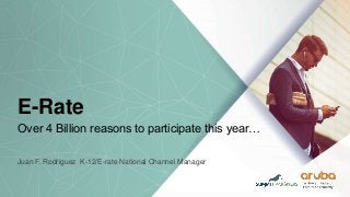 E-Rate
Over 4 Billion reasons to participate this year…
Juan F. Rodriguez K-12/E-rate National Channel Manager
 