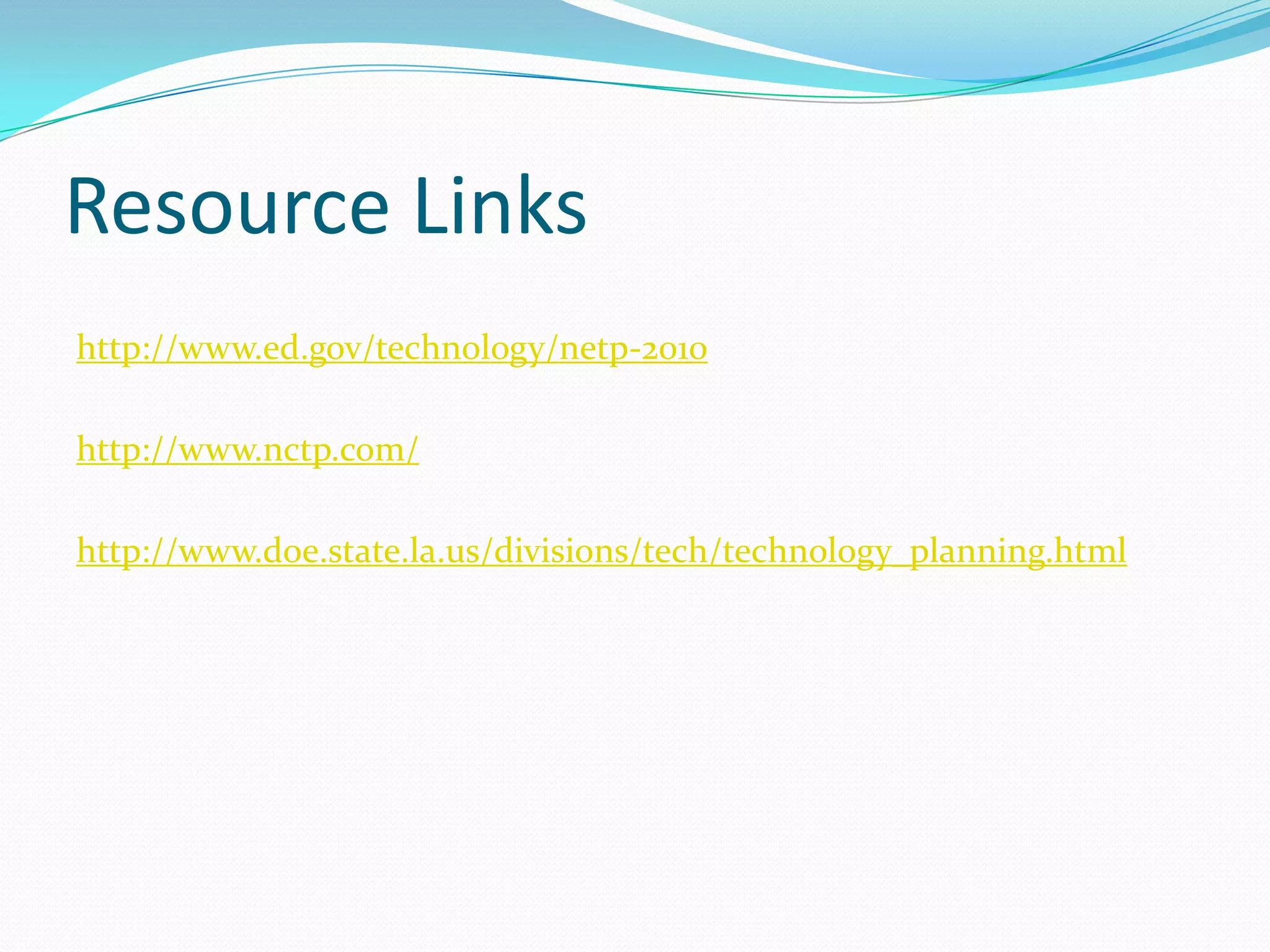 Resource Links http://www.ed.gov/technology/netp-2010http://www.nctp.com/http://www.doe.state.la.us/divisions/tech/technology_planning.html