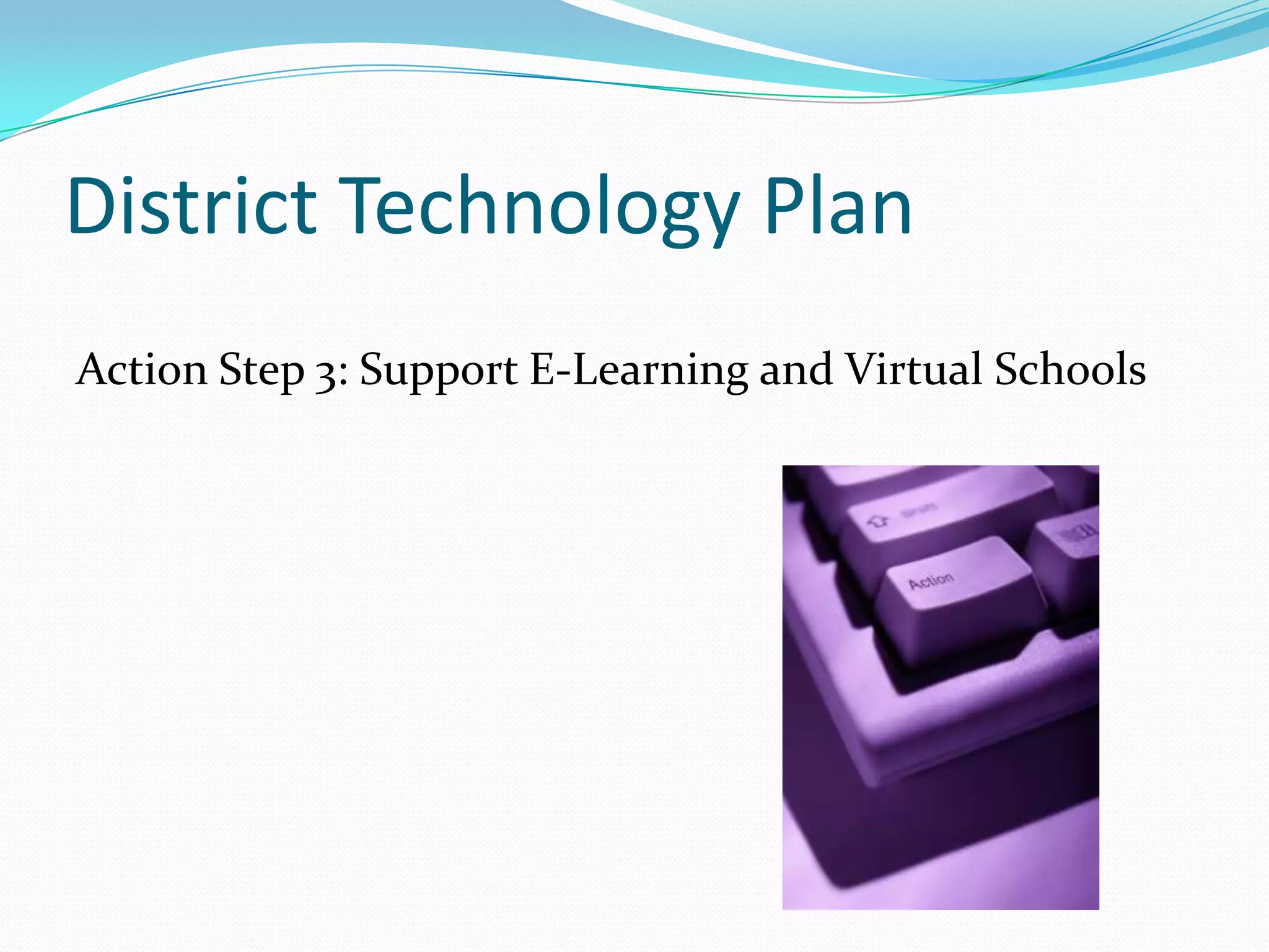District Technology Plan Action Step 3: Support E-Learning and Virtual Schools