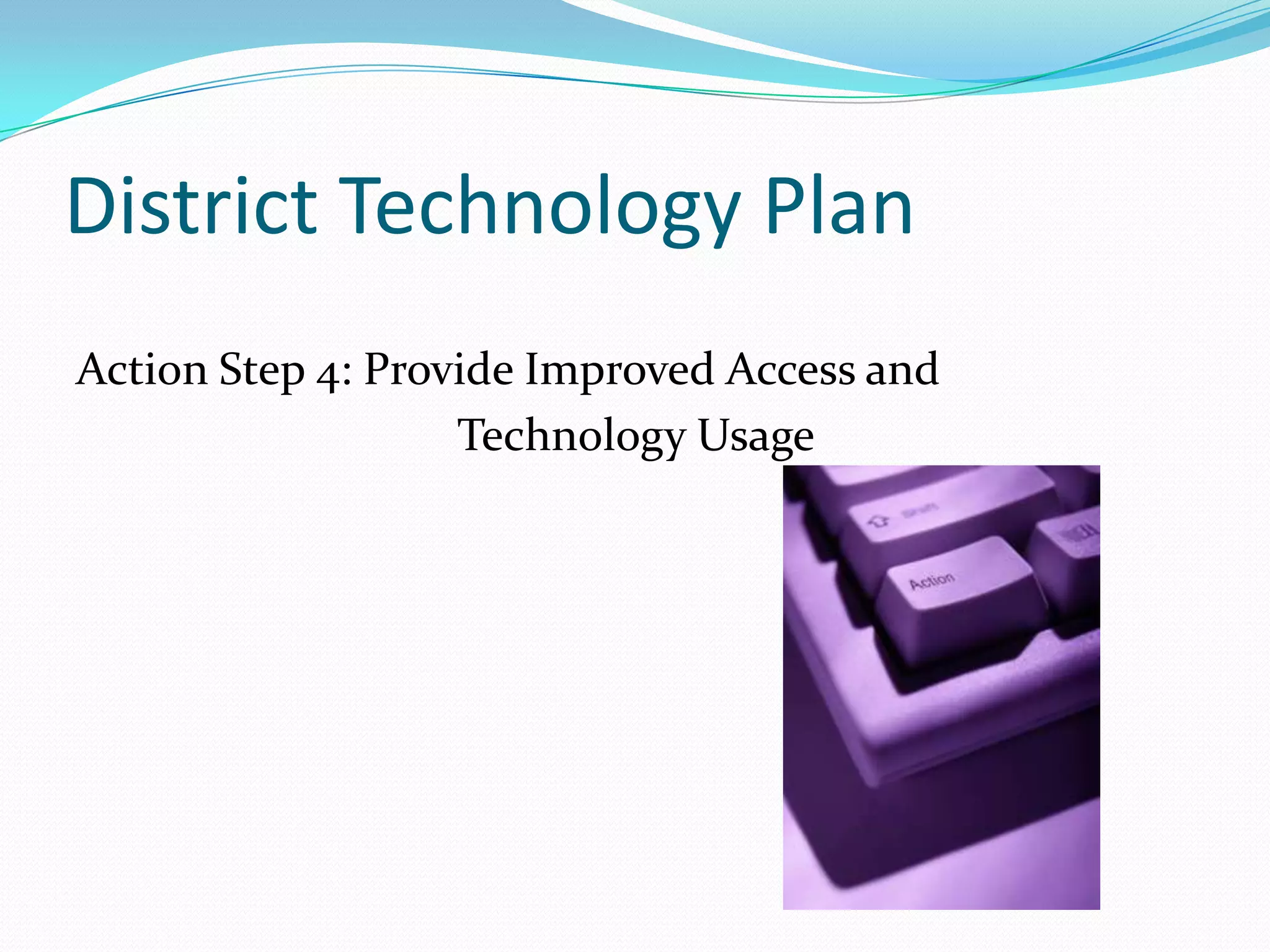 District Technology Plan Action Step 4: Provide Improved Access and Technology Usage