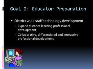 Goal 2: Educator PreparationDistrict wide staff technology developmentExpand distance learning professional developmentCollaborative, differentiated and interactive professional development