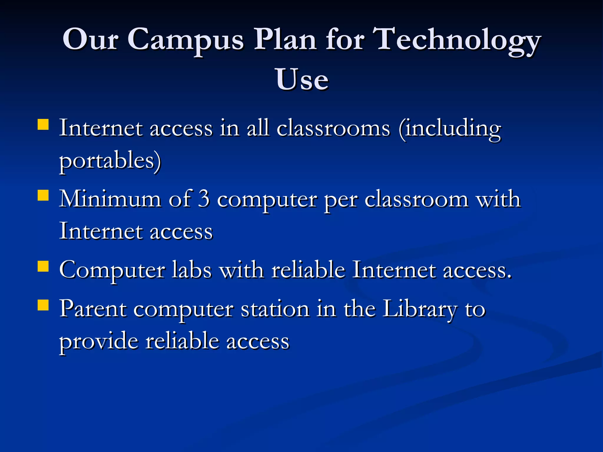 Our Campus Plan for Technology Use Internet access in all classrooms (including portables) Minimum of 3 computer per classroom with Internet access Computer labs with reliable Internet access. Parent computer station in the Library to provide reliable access  