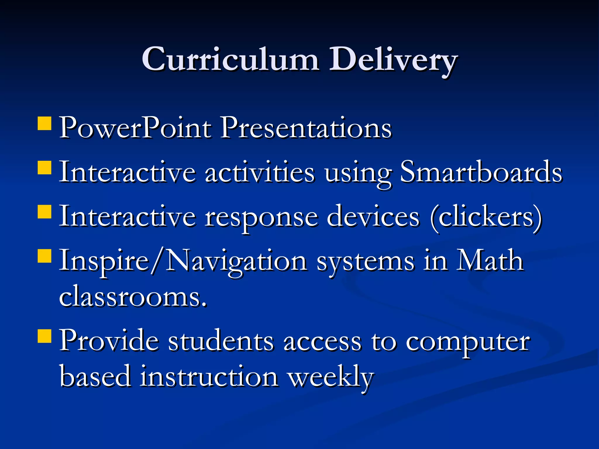 Curriculum Delivery PowerPoint Presentations Interactive activities using Smartboards Interactive response devices (clickers)  Inspire/Navigation systems in Math classrooms. Provide students access to computer based instruction weekly 