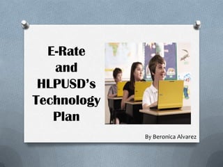 E-Rate
   and
 HLPUSD’s
Technology
   Plan
             By Beronica Alvarez
 