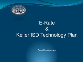 E-Rate
             &
Keller ISD Technology Plan

         Daniel Montemayor
 