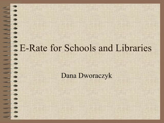 E-Rate for Schools and Libraries Dana Dworaczyk 