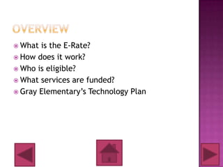  What is the E-Rate?
 How does it work?
 Who is eligible?
 What services are funded?
 Gray Elementary’s Technology Plan
 