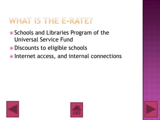  Schools and Libraries Program of the
  Universal Service Fund
 Discounts to eligible schools
 Internet access, and internal connections
 