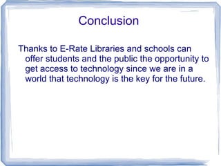 Eligibility · Schools: All elementary and secondary schools. Private schools are eligible as long as do not have an endowment exceeding $50 million. · Libraries: Public libraries This includes individual library branches, library facilities, library systems and library consortia.