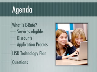 Agenda	
What is E-Rate?
  Services eligible
  Discounts
  Application Process
LISD Technology Plan
Questions
 