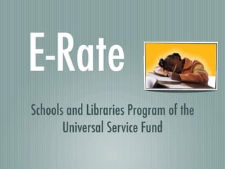 E-Rate
Schools and Libraries Program of the
       Universal Service Fund
 