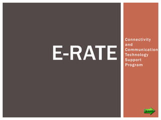 Connectivity



E-RATE
         and
         Communication
         Technology
         Support
         Program
 