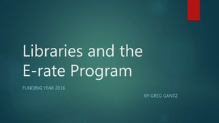 Libraries and the
E-rate Program
FUNDING YEAR 2016
BY GREG GANTZ
 