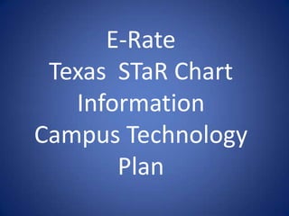 E-Rate Texas  STaR Chart Information Campus Technology Plan 