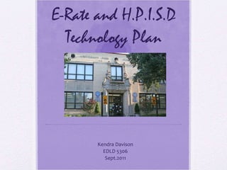 E-Rate and H.P.I.S.D Technology Plan Kendra Davison EDLD 5306 Sept.2011 