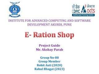 Project Guide
Mr. Akshay Parab
Group No-88
Group Member
Rohit Auti (2020)
Rahul Bhagat (2023)
INSTITUTE FOR ADVANCED COMPUTING AND SOFTWARE
DEVELOPMENT AKURDI, PUNE
 