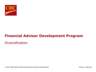 Financial Advisor Development Program 
Diversification 
© 2013 CIBC Retail & Business Banking Learning & Development Internal | 9/8/2014 
 