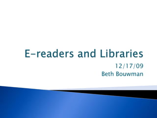 E-readers and Libraries 12/17/09 Beth Bouwman 