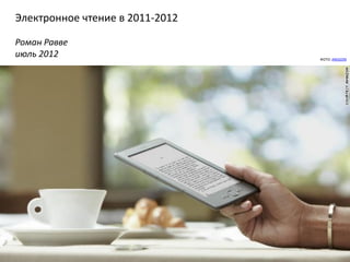 Электронное чтение в 2011-2012

Роман Равве
июль 2012                        ФОТО: AMAZON
 